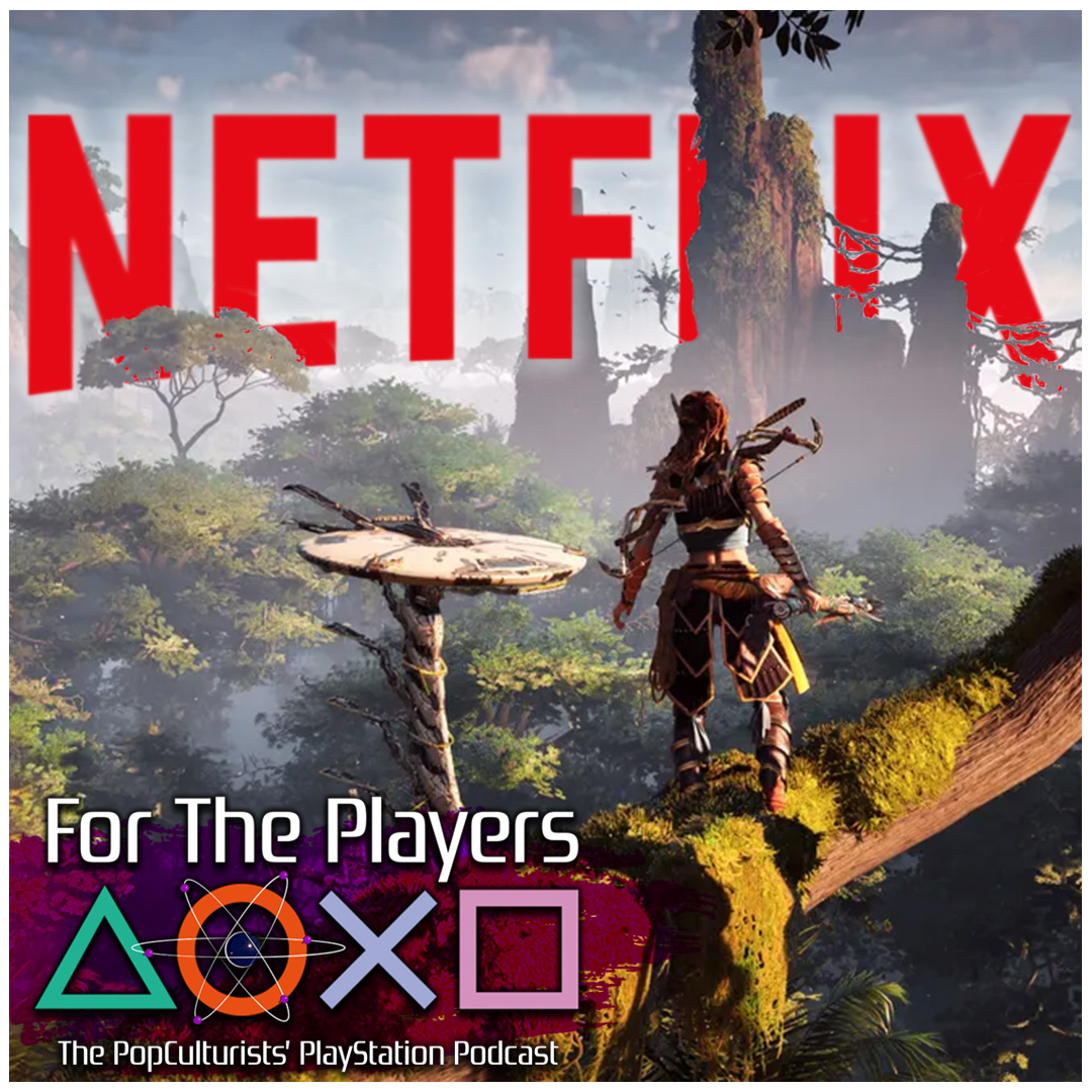 Horizon Zero Adaption – Netflix Says No | For The Players – The PopC PlayStation Podcast EP353